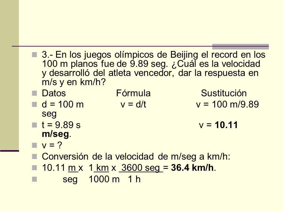 3.- En los juegos olímpicos de Beijing el record en los 100 m planos fue de 9.89 seg. ¿Cuál es la velocidad y desarrolló del atleta vencedor, dar la respuesta en m/s y en km/h