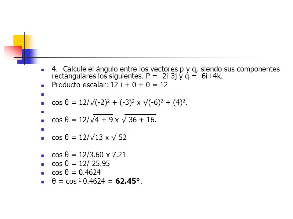 4.- Calcule el ángulo entre los vectores p y q, siendo sus componentes rectangulares los siguientes. P = -2i-3j y q = -6i+4k.