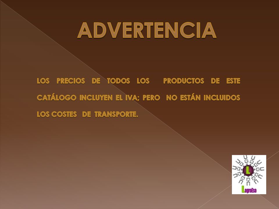 ADVERTENCIA LOS PRECIOS DE TODOS LOS PRODUCTOS DE ESTE CATÁLOGO INCLUYEN EL IVA; PERO NO ESTÁN INCLUIDOS LOS COSTES DE TRANSPORTE.
