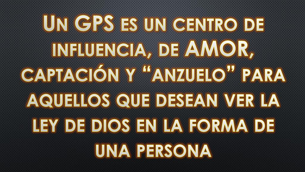 Un GPS es un centro de influencia, de AMOR, captación y anzuelo para aquellos que desean ver la ley de dios en la forma de una persona