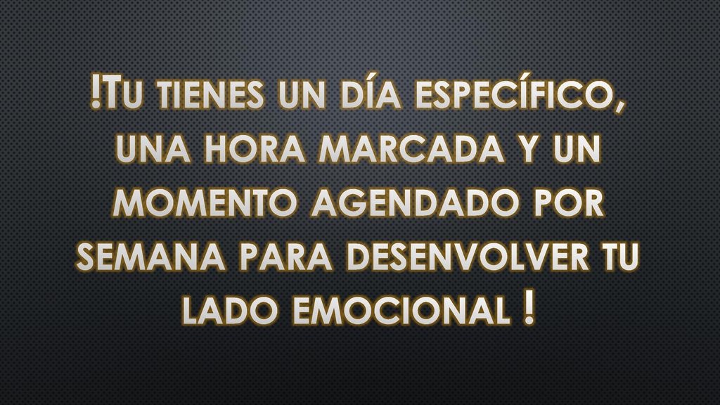!Tu tienes un día específico, una hora marcada y un momento agendado por semana para desenvolver tu lado emocional !