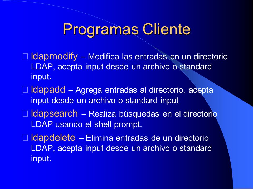 Programas Cliente ldapmodify – Modifica las entradas en un directorio LDAP, acepta input desde un archivo o standard input.