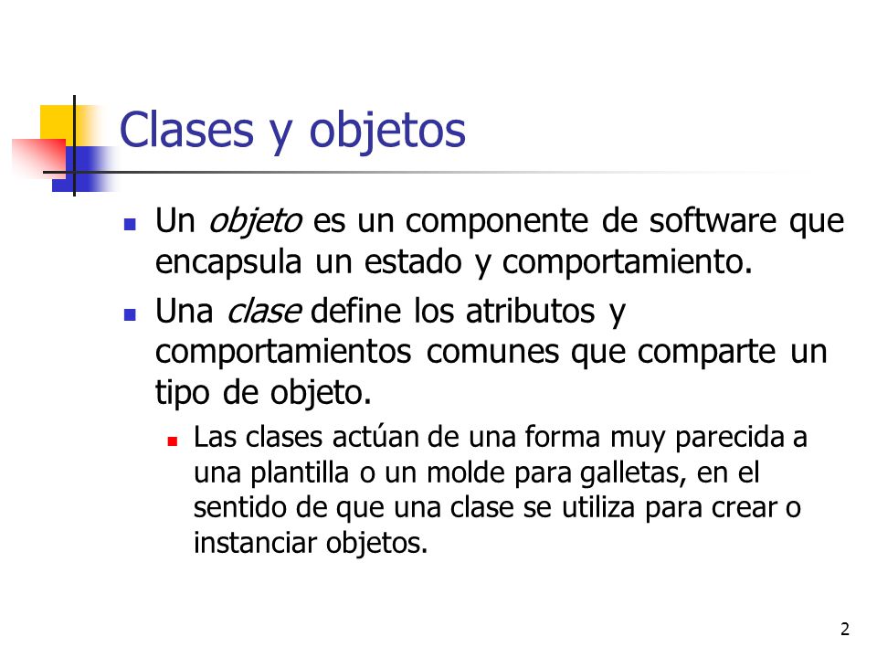 Clases y objetos Un objeto es un componente de software que encapsula un estado y comportamiento.