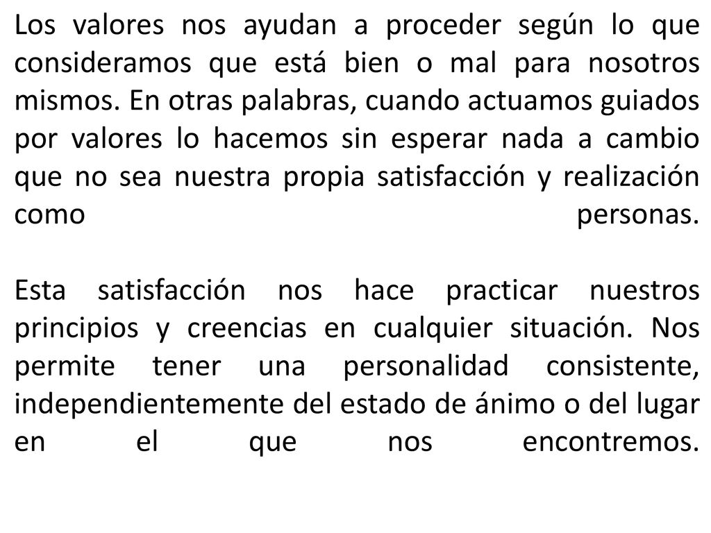 Los valores nos ayudan a proceder según lo que consideramos que está bien o mal para nosotros mismos.