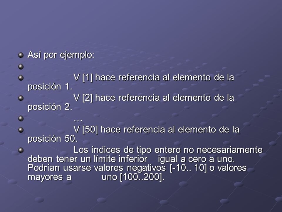 Así por ejemplo: V [1] hace referencia al elemento de la posición 1. V [2] hace referencia al elemento de la posición 2.