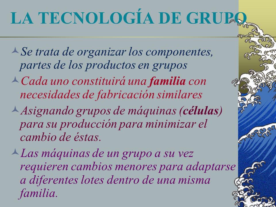 LA TECNOLOGÍA DE GRUPO Se trata de organizar los componentes, partes de los productos en grupos.