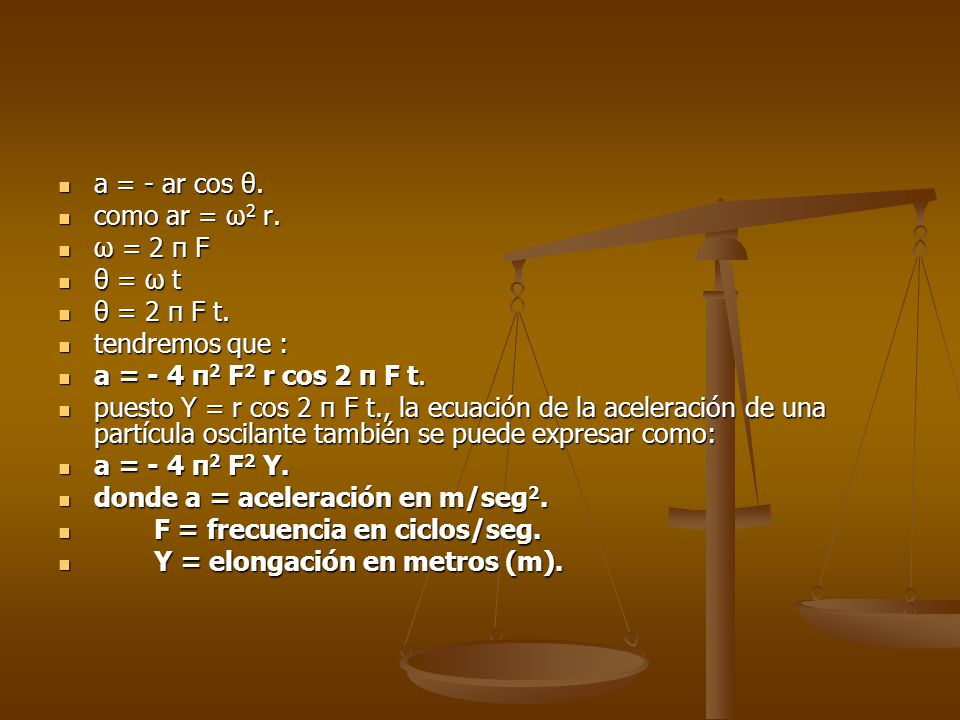 a = - ar cos θ. como ar = ω2 r. ω = 2 π F. θ = ω t. θ = 2 π F t. tendremos que : a = - 4 π2 F2 r cos 2 π F t.