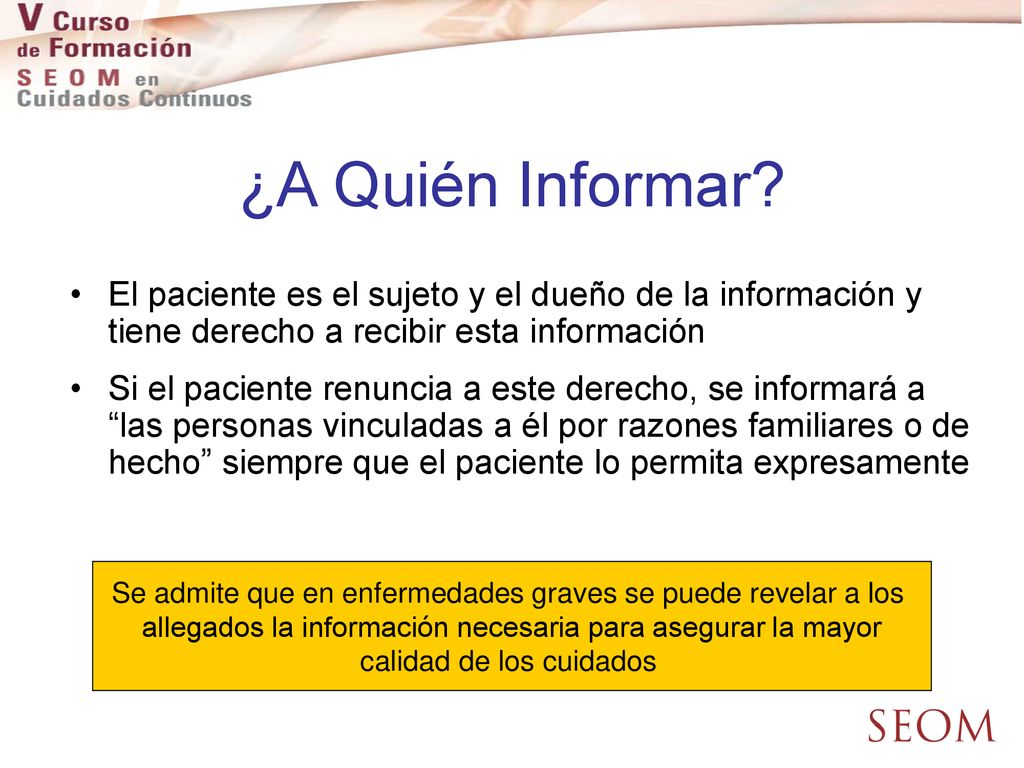 ¿A Quién Informar El paciente es el sujeto y el dueño de la información y tiene derecho a recibir esta información.