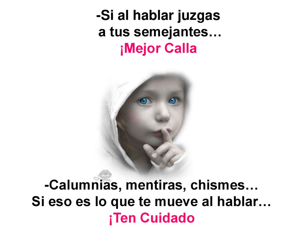 -Calumnias, mentiras, chismes… Si eso es lo que te mueve al hablar…