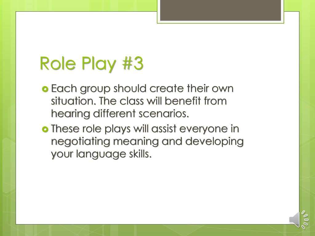 Role Play #3 Each group should create their own situation. The class will benefit from hearing different scenarios.