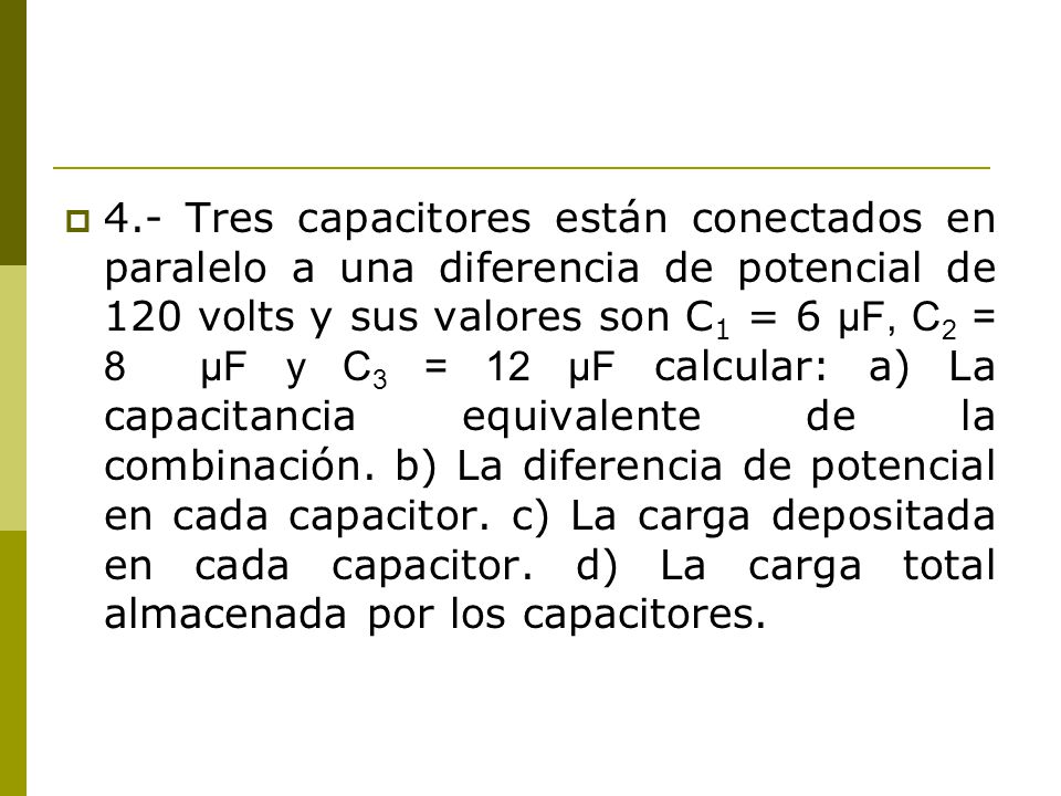 4.- Tres capacitores están conectados en paralelo a una diferencia de potencial de 120 volts y sus valores son C1 = 6 μF, C2 = 8 μF y C3 = 12 μF calcular: a) La capacitancia equivalente de la combinación.