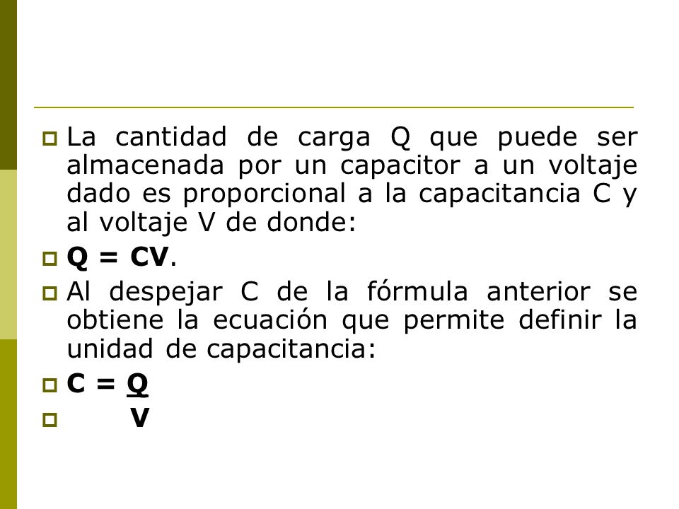 La cantidad de carga Q que puede ser almacenada por un capacitor a un voltaje dado es proporcional a la capacitancia C y al voltaje V de donde:
