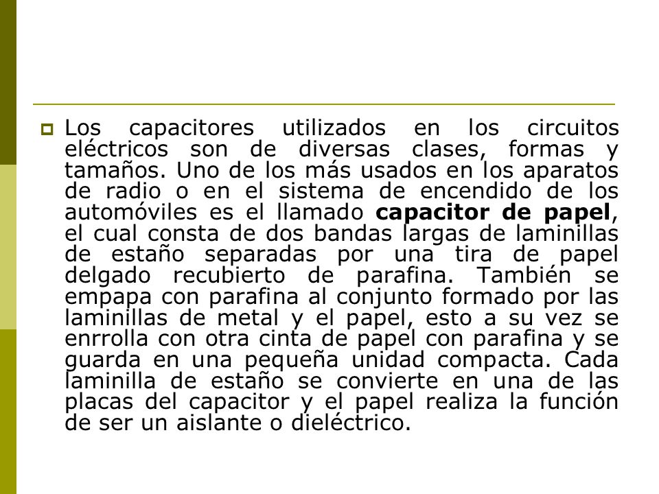 Los capacitores utilizados en los circuitos eléctricos son de diversas clases, formas y tamaños.