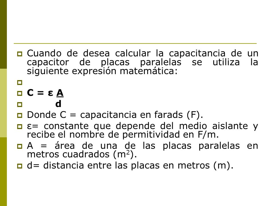 Cuando de desea calcular la capacitancia de un capacitor de placas paralelas se utiliza la siguiente expresión matemática: