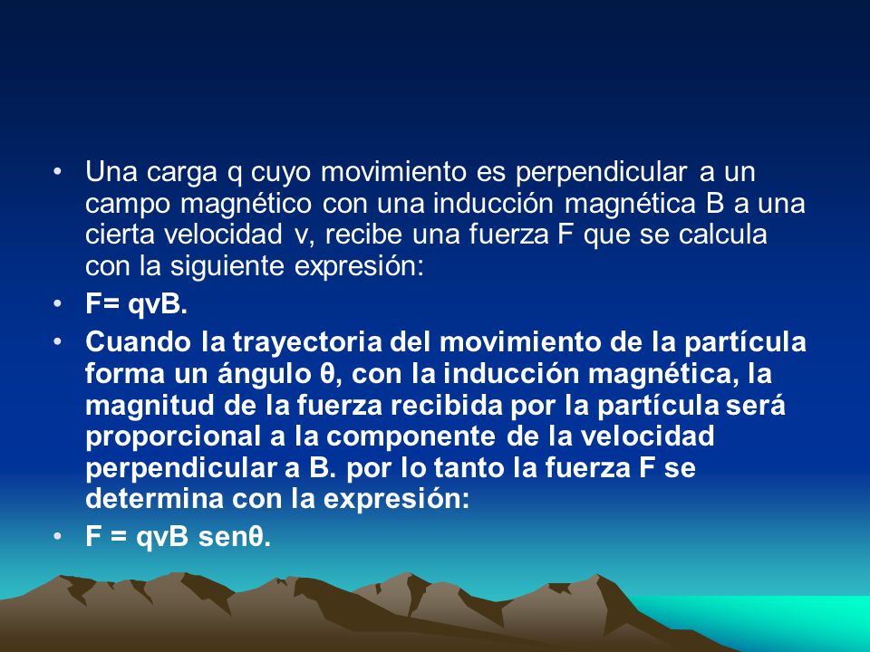Una carga q cuyo movimiento es perpendicular a un campo magnético con una inducción magnética B a una cierta velocidad v, recibe una fuerza F que se calcula con la siguiente expresión: