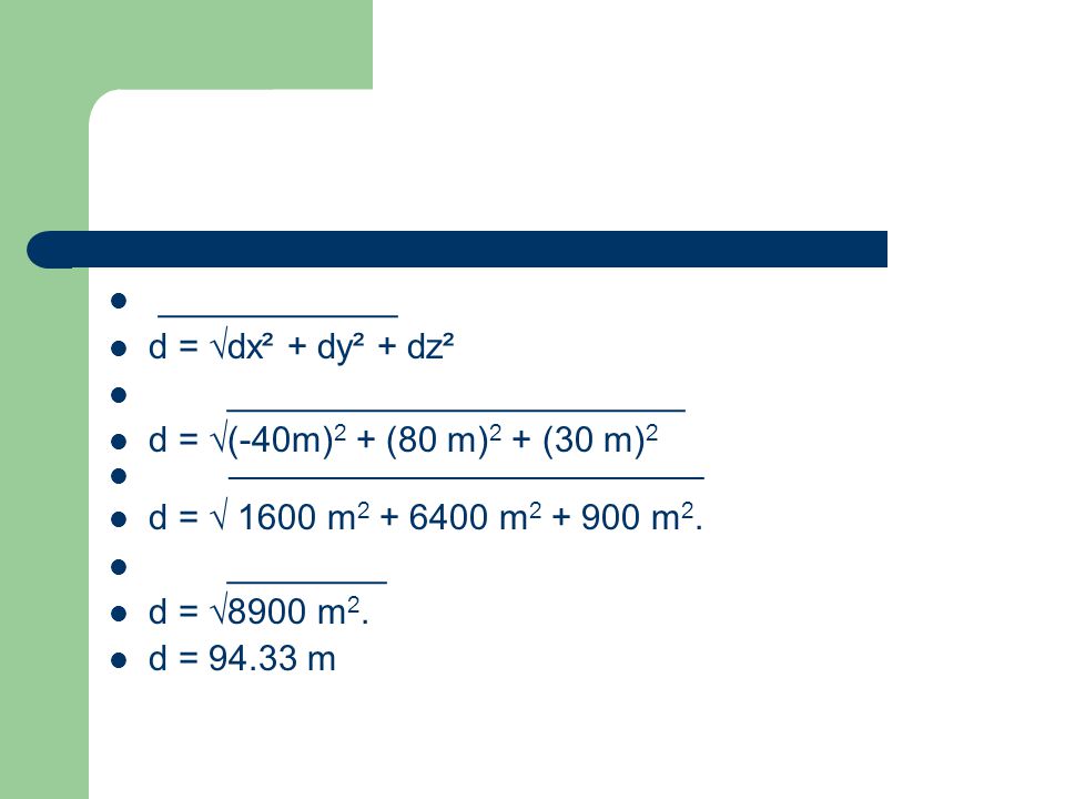 ____________ d = √dx² + dy² + dz². _______________________. d = √(-40m)2 + (80 m)2 + (30 m)2. ____________________________________.