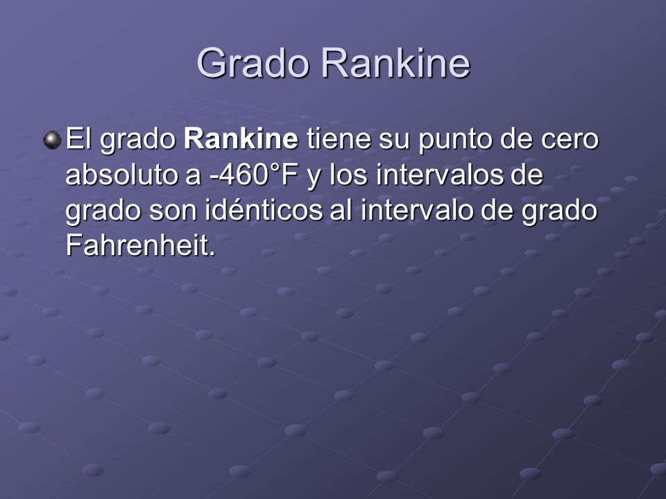 Grado Rankine El grado Rankine tiene su punto de cero absoluto a -460°F y los intervalos de grado son idénticos al intervalo de grado Fahrenheit.