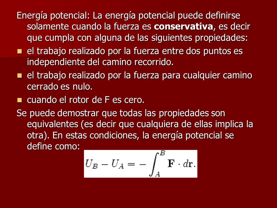 Energía potencial: La energía potencial puede definirse solamente cuando la fuerza es conservativa, es decir que cumpla con alguna de las siguientes propiedades: