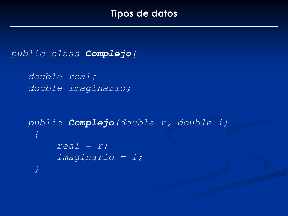 Tipos de datos public class Complejo{ double real; double imaginario; public Complejo(double r, double i)