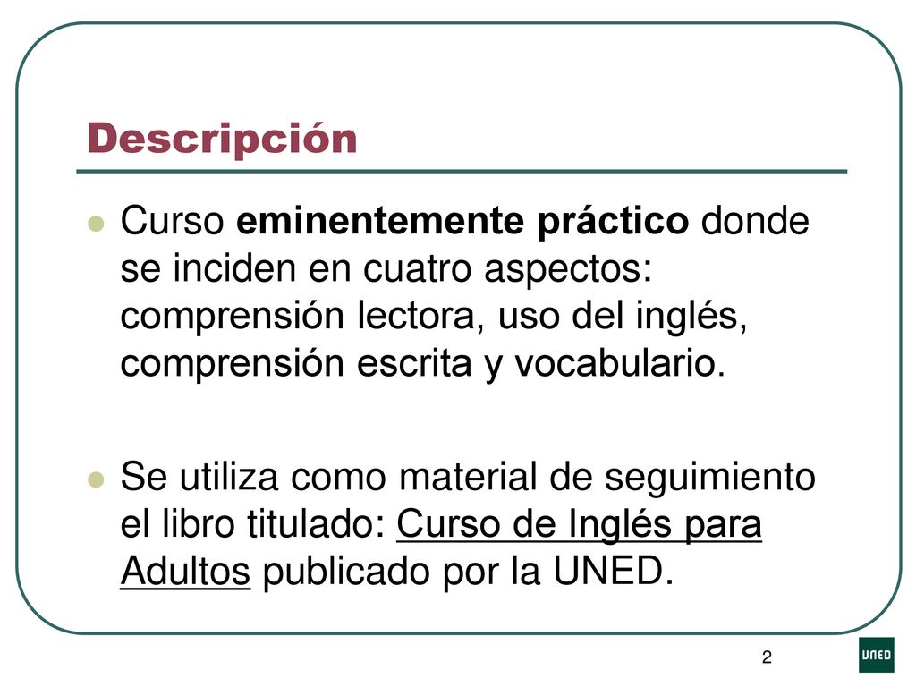 Descripción Curso eminentemente práctico donde se inciden en cuatro aspectos: comprensión lectora, uso del inglés, comprensión escrita y vocabulario.