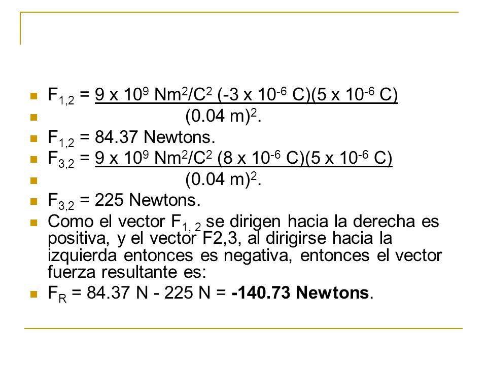 F1,2 = 9 x 109 Nm2/C2 (-3 x 10-6 C)(5 x 10-6 C) (0.04 m)2. F1,2 = Newtons. F3,2 = 9 x 109 Nm2/C2 (8 x 10-6 C)(5 x 10-6 C)