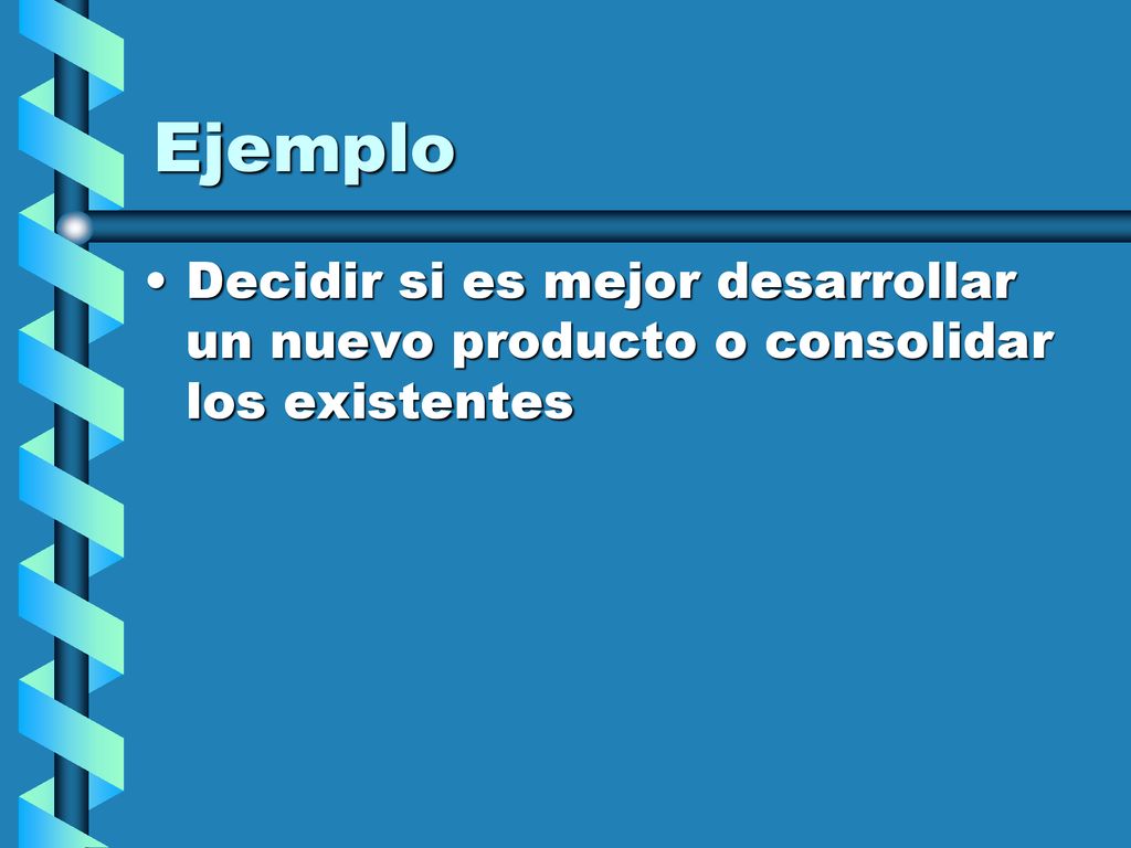 Ejemplo Decidir si es mejor desarrollar un nuevo producto o consolidar los existentes
