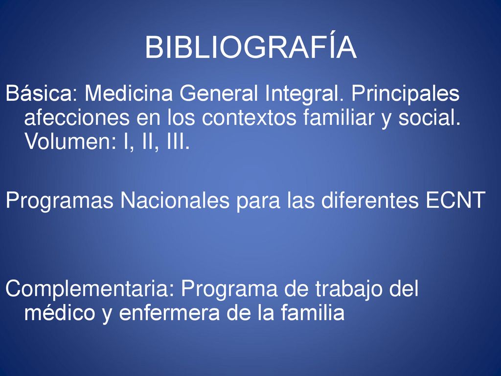BIBLIOGRAFÍA Básica: Medicina General Integral. Principales afecciones en los contextos familiar y social. Volumen: I, II, III.