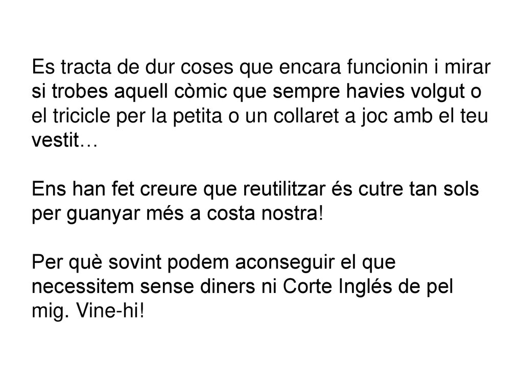 Es tracta de dur coses que encara funcionin i mirar si trobes aquell còmic que sempre havies volgut o el tricicle per la petita o un collaret a joc amb el teu vestit… Ens han fet creure que reutilitzar és cutre tan sols per guanyar més a costa nostra.
