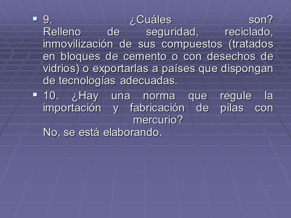 9. ¿Cuáles son Relleno de seguridad, reciclado, inmovilización de sus compuestos (tratados en bloques de cemento o con desechos de vidrios) o exportarlas a países que dispongan de tecnologías adecuadas.