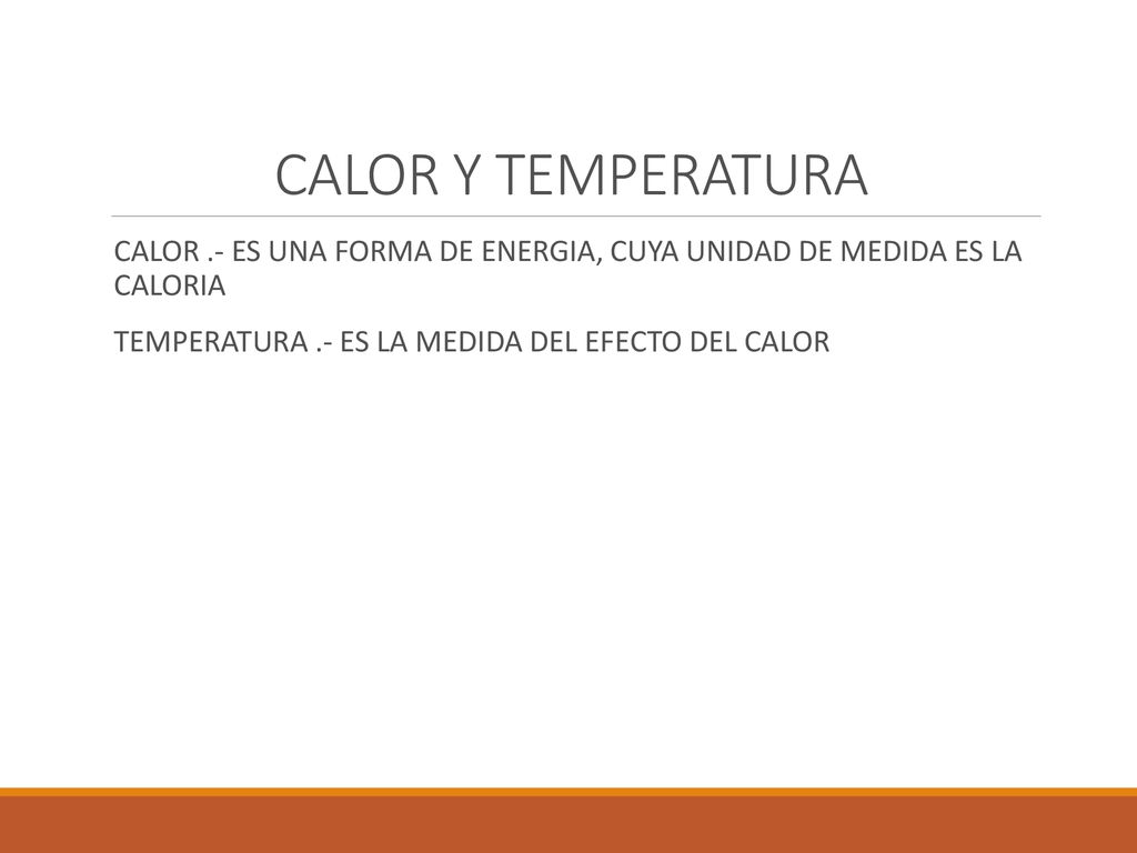 CALOR Y TEMPERATURA CALOR .- ES UNA FORMA DE ENERGIA, CUYA UNIDAD DE MEDIDA ES LA CALORIA.