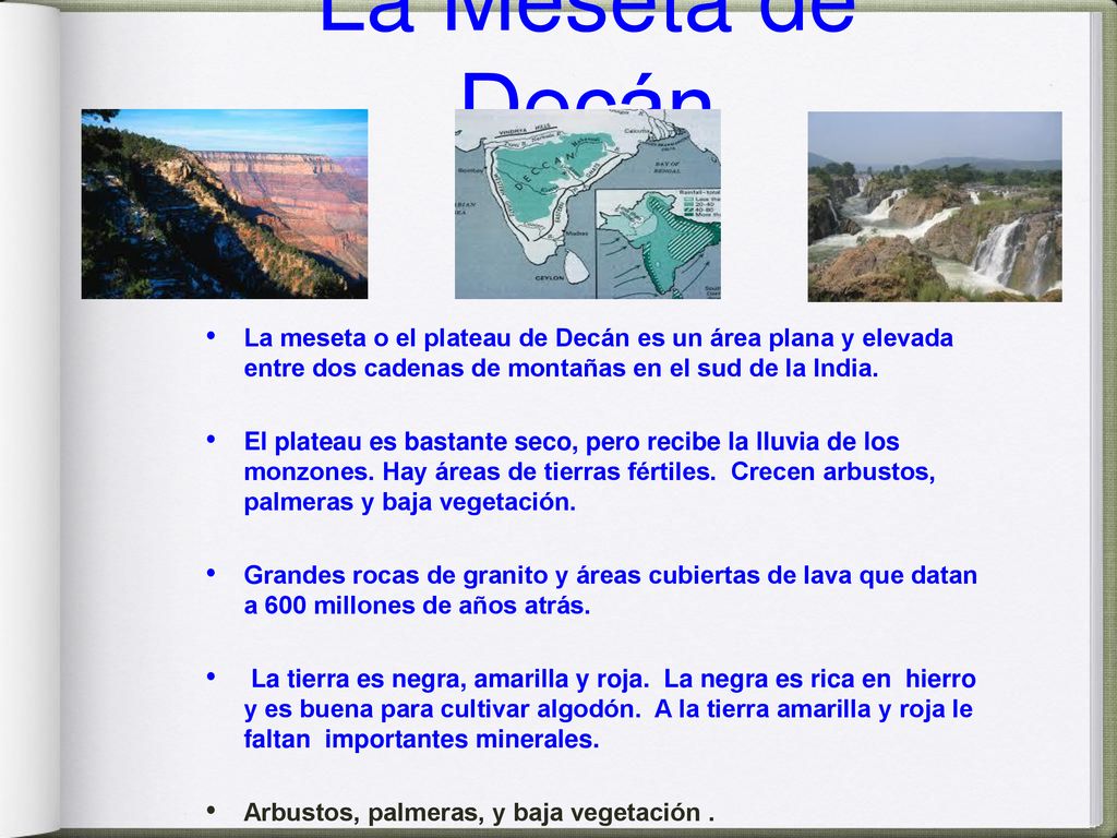 La Meseta de Decán La meseta o el plateau de Decán es un área plana y elevada entre dos cadenas de montañas en el sud de la India.