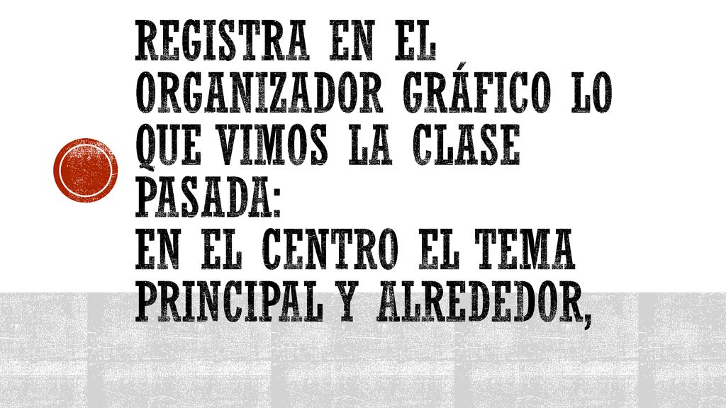 Registra en el organizador gráfico lo que vimos la clase pasada: En el centro el tema principal y alrededor,