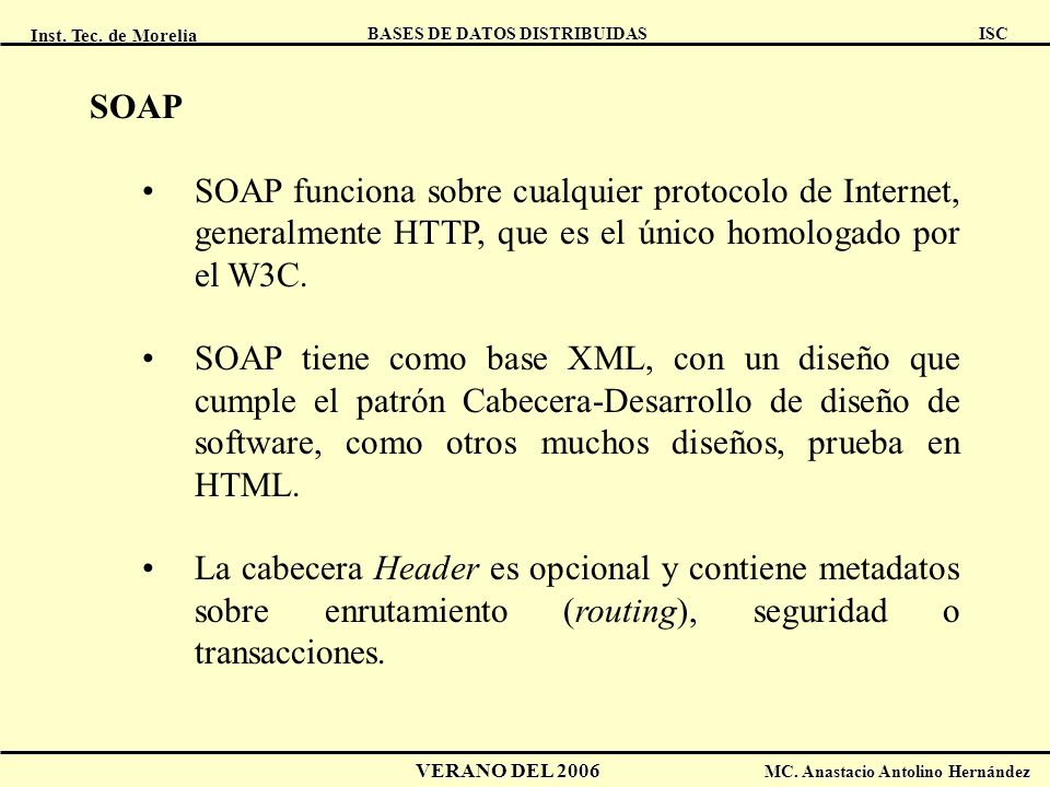 SOAP SOAP funciona sobre cualquier protocolo de Internet, generalmente HTTP, que es el único homologado por el W3C.