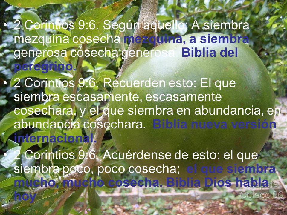 2 Corintios 9:6. Según aquello: A siembra mezquina cosecha mezquina, a siembra generosa cosecha generosa. Biblia del peregrino.