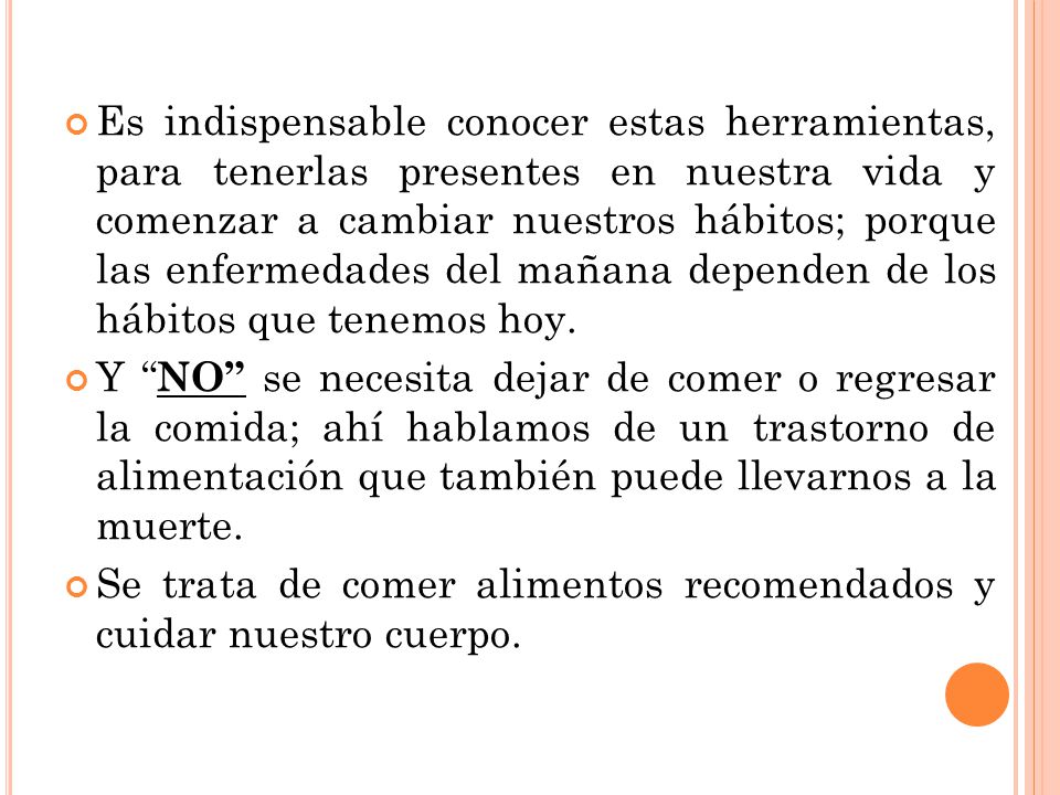 Es indispensable conocer estas herramientas, para tenerlas presentes en nuestra vida y comenzar a cambiar nuestros hábitos; porque las enfermedades del mañana dependen de los hábitos que tenemos hoy.