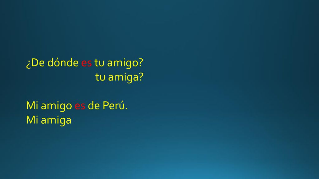 ¿De dónde es tu amigo tu amiga Mi amigo es de Perú. Mi amiga