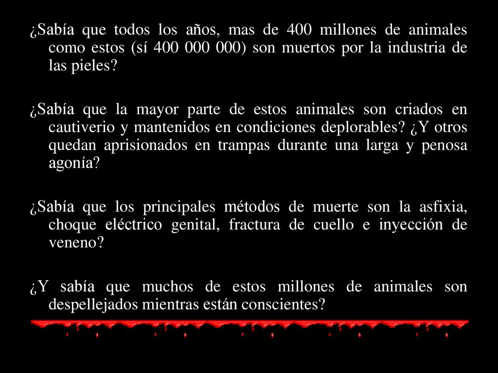 ¿Sabía que todos los años, mas de 400 millones de animales como estos (sí ) son muertos por la industria de las pieles