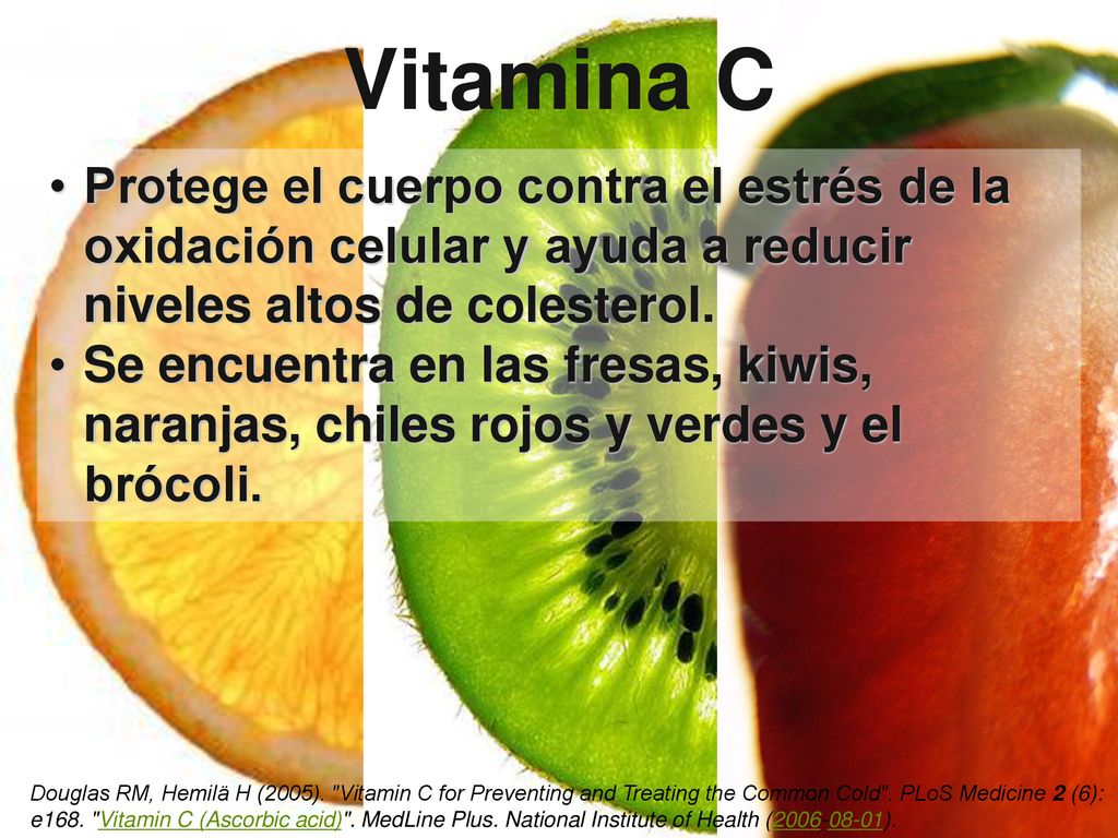 Vitamina C Protege el cuerpo contra el estrés de la oxidación celular y ayuda a reducir niveles altos de colesterol.