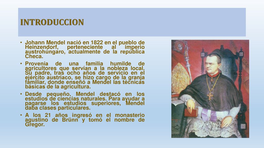 INTRODUCCION Johann Mendel nació en 1822 en el pueblo de Heinzendorf, perteneciente al imperio austrohúngaro, actualmente de la república Checa.