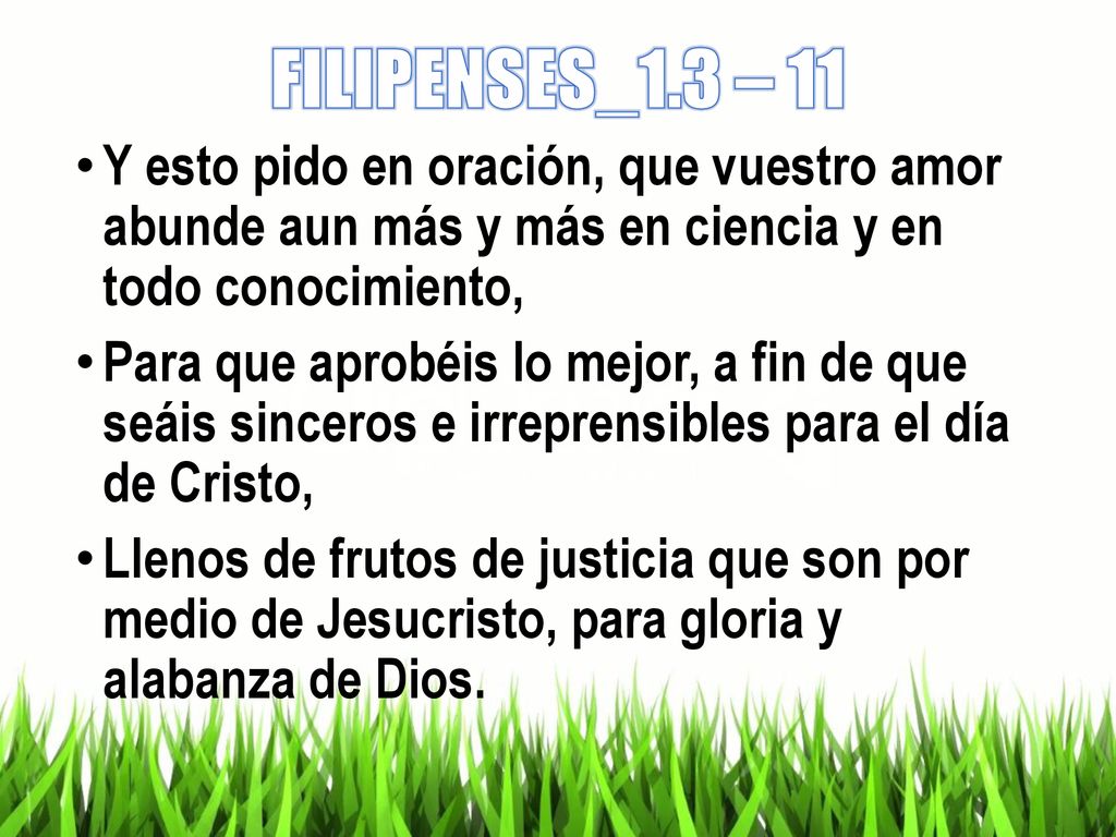 FILIPENSES_1.3 – 11 Y esto pido en oración, que vuestro amor abunde aun más y más en ciencia y en todo conocimiento,