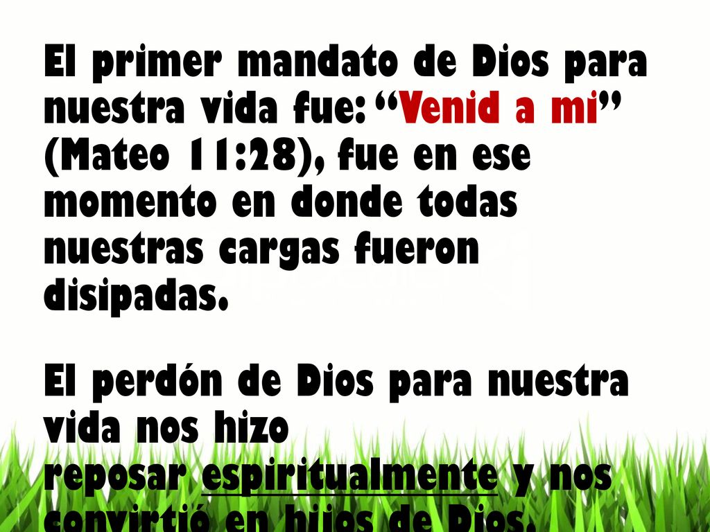 El primer mandato de Dios para nuestra vida fue: Venid a mi (Mateo 11:28), fue en ese momento en donde todas nuestras cargas fueron disipadas.