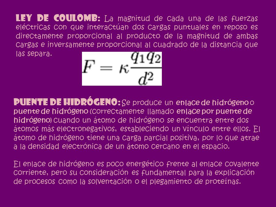 LEY DE COULOMB: La magnitud de cada una de las fuerzas eléctricas con que interactúan dos cargas puntuales en reposo es directamente proporcional al producto de la magnitud de ambas cargas e inversamente proporcional al cuadrado de la distancia que las separa.