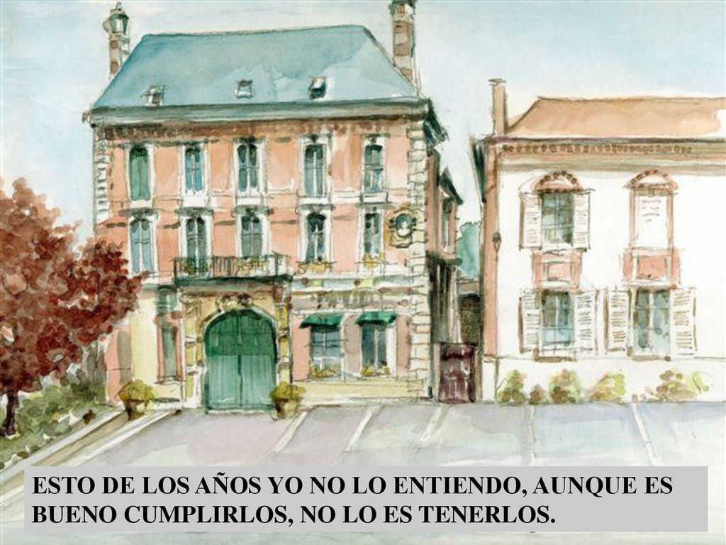 ESTO DE LOS AÑOS YO NO LO ENTIENDO, AUNQUE ES BUENO CUMPLIRLOS, NO LO ES TENERLOS.