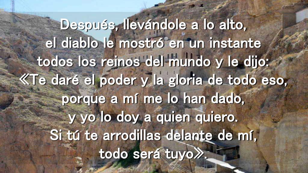 Después, llevándole a lo alto, el diablo le mostró en un instante todos los reinos del mundo y le dijo: «Te daré el poder y la gloria de todo eso, porque a mí me lo han dado, y yo lo doy a quien quiero.
