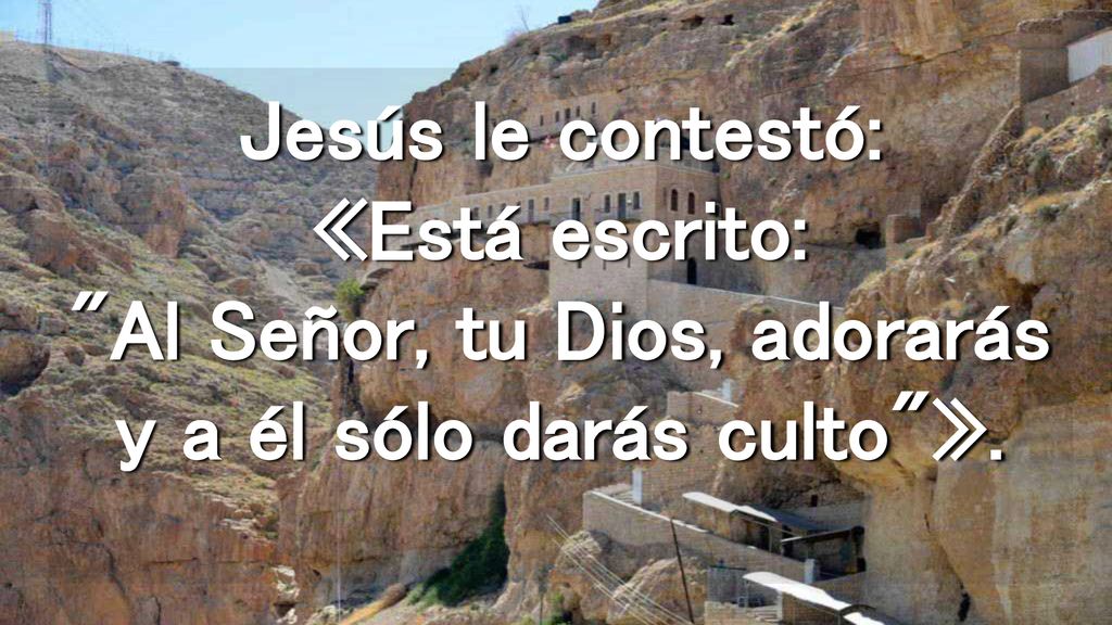 Jesús le contestó: «Está escrito: Al Señor, tu Dios, adorarás y a él sólo darás culto ».