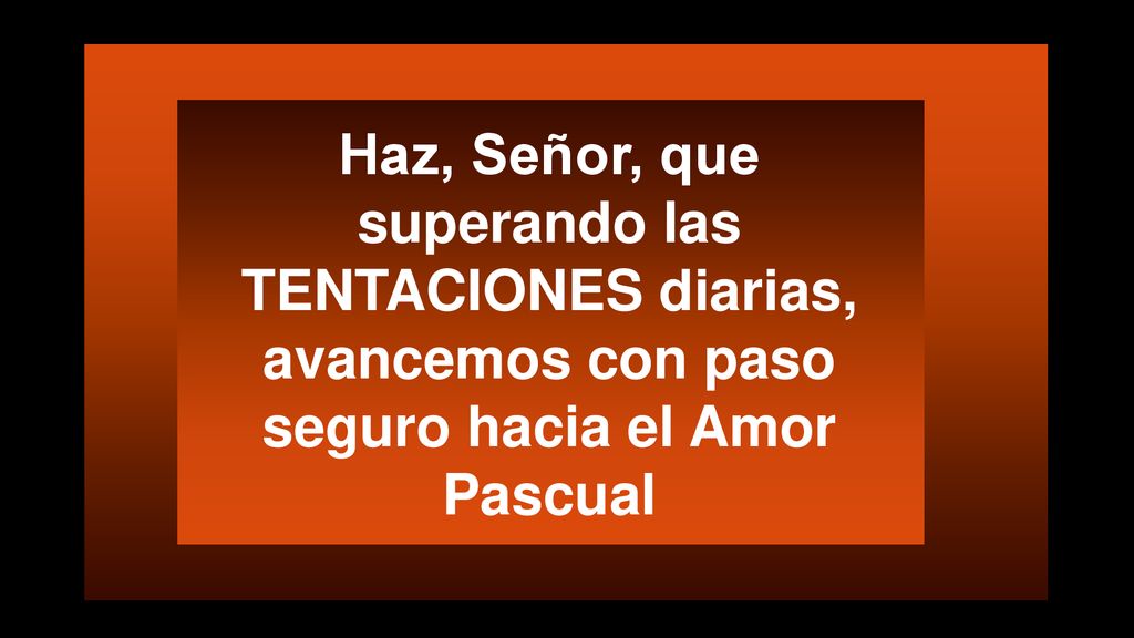 Haz, Señor, que superando las TENTACIONES diarias, avancemos con paso seguro hacia el Amor Pascual