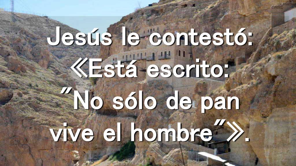 Jesús le contestó: «Está escrito: No sólo de pan vive el hombre ».