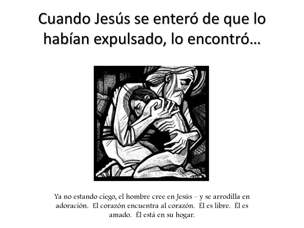 Cuando Jesús se enteró de que lo habían expulsado, lo encontró…