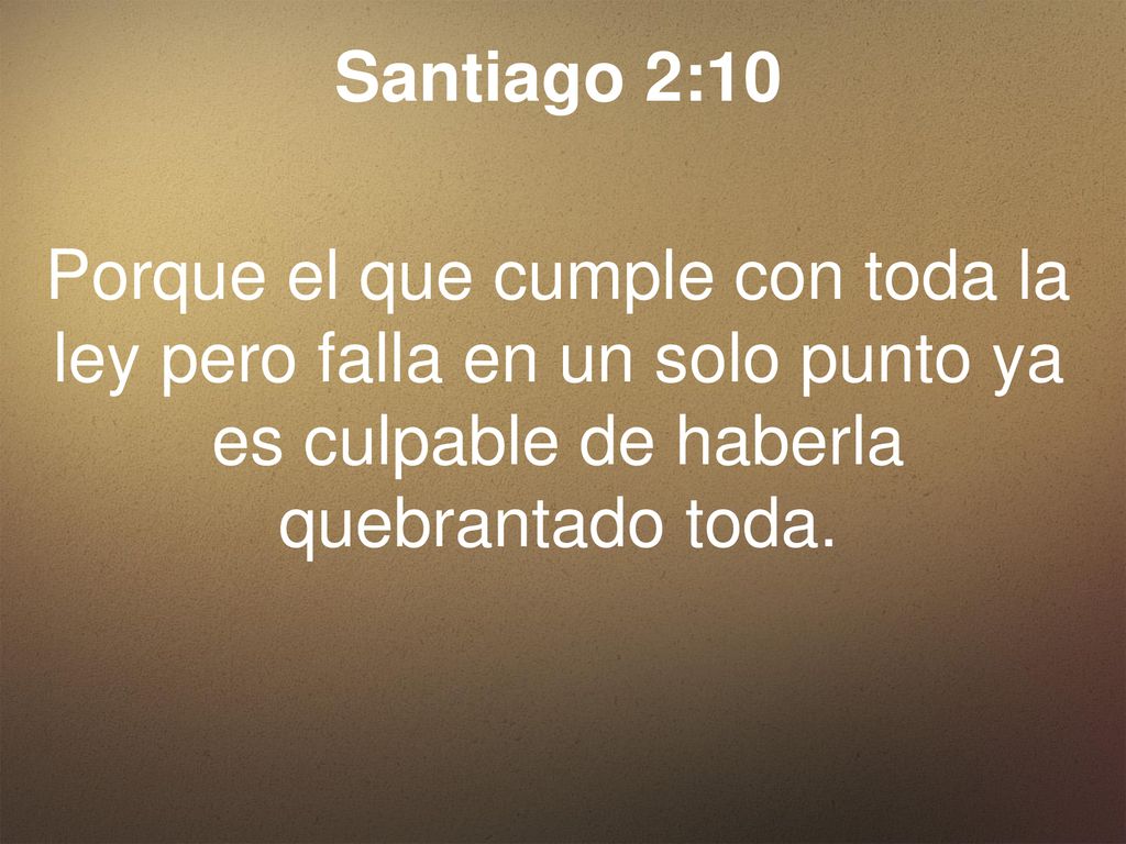 Santiago 2:10 Porque el que cumple con toda la ley pero falla en un solo punto ya es culpable de haberla quebrantado toda.