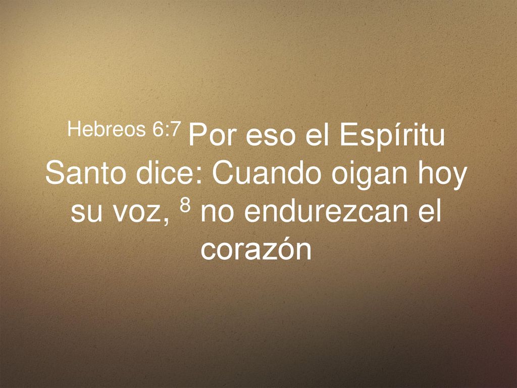 Hebreos 6:7 Por eso el Espíritu Santo dice: Cuando oigan hoy su voz, 8 no endurezcan el corazón